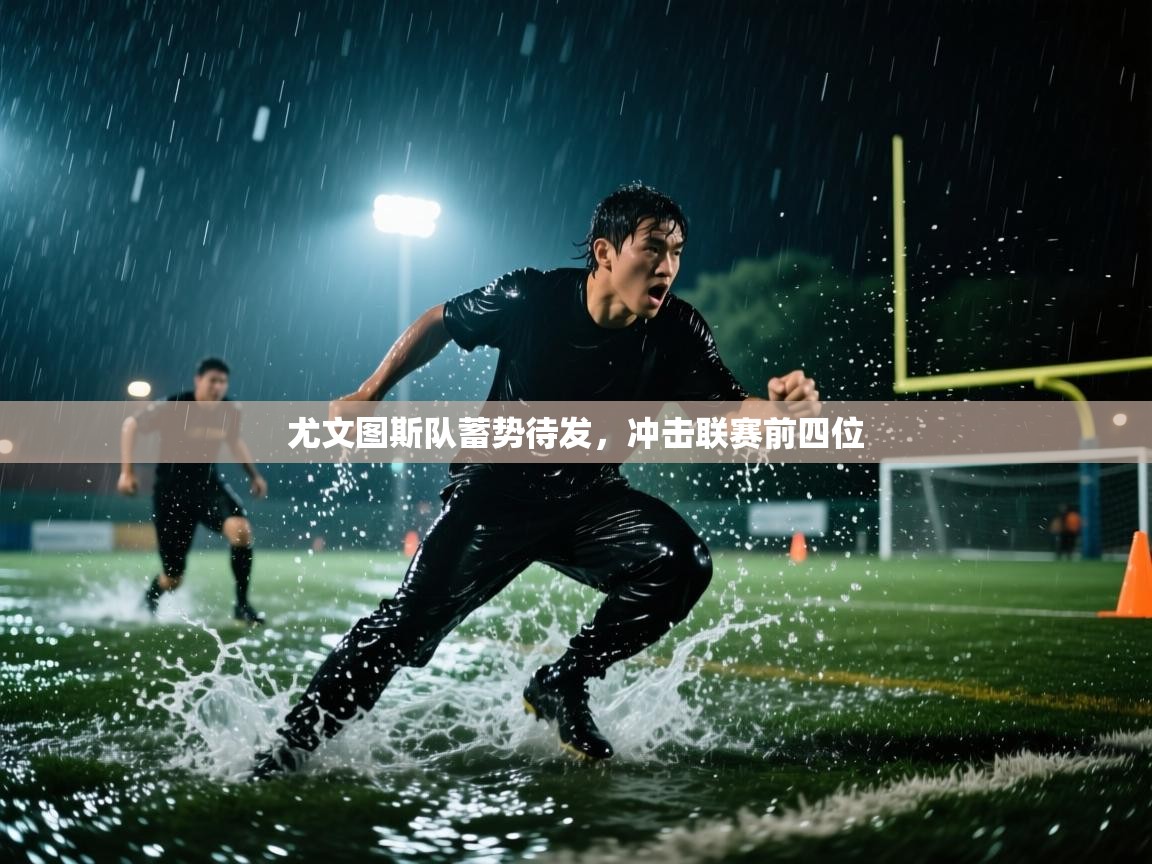 尤文图斯队蓄势待发，冲击联赛前四位