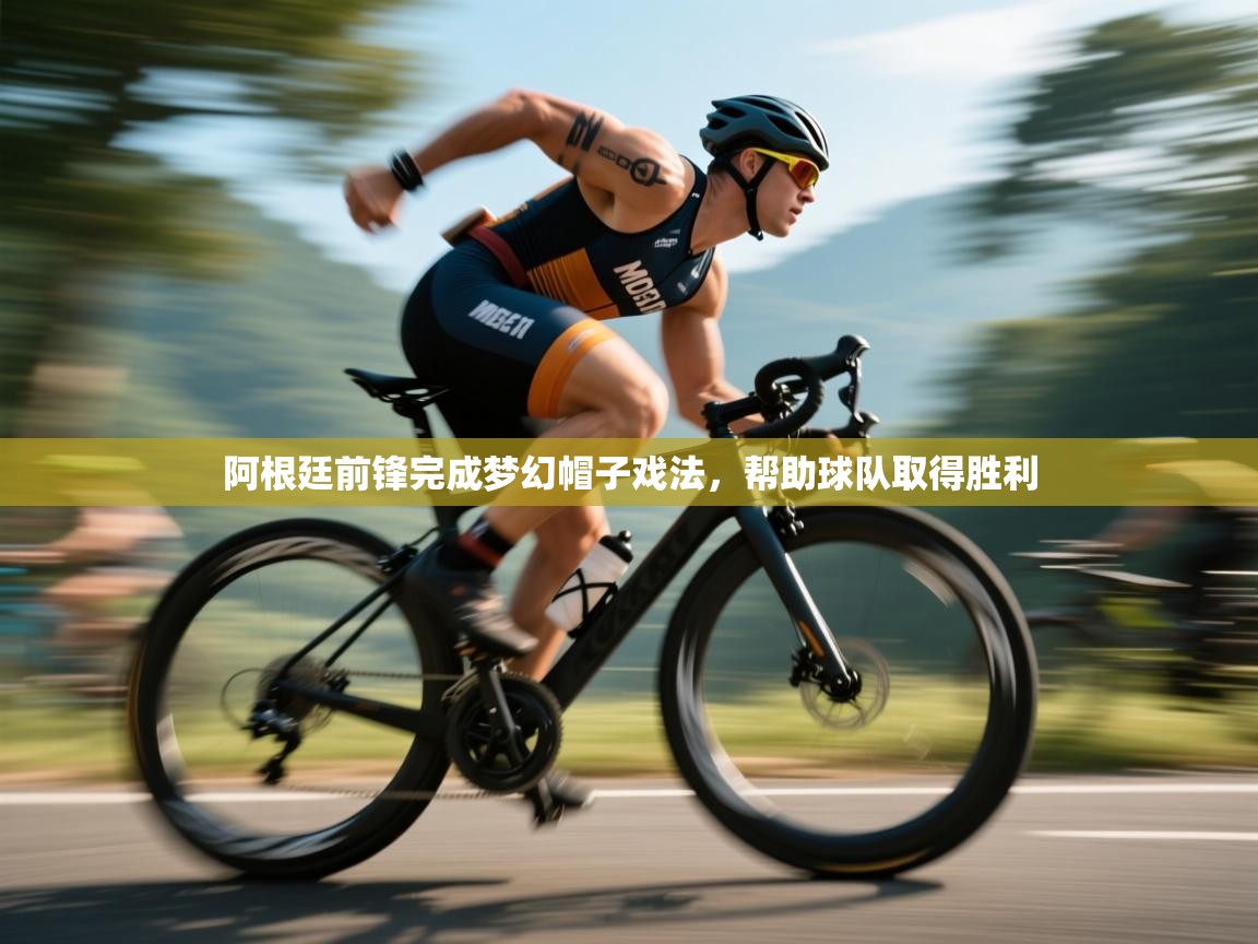 阿根廷前锋完成梦幻帽子戏法，帮助球队取得胜利