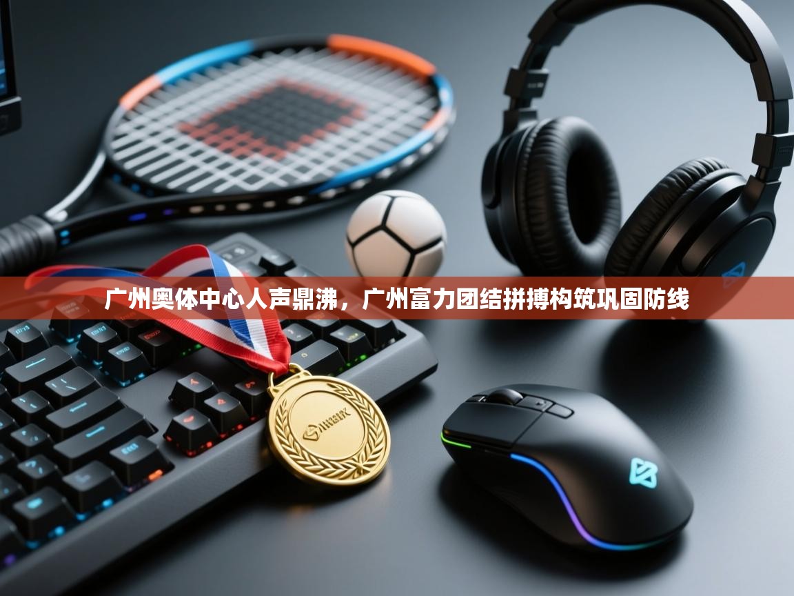 广州奥体中心人声鼎沸，广州富力团结拼搏构筑巩固防线  第2张