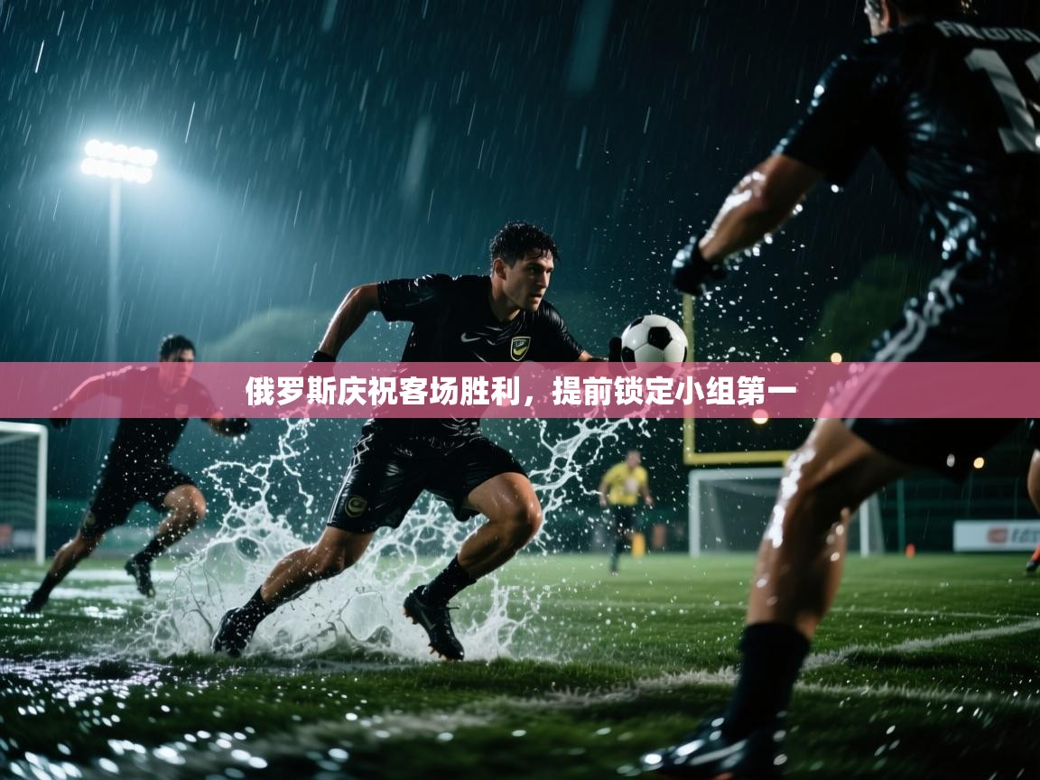 俄罗斯庆祝客场胜利,提前锁定小组第一 第2张