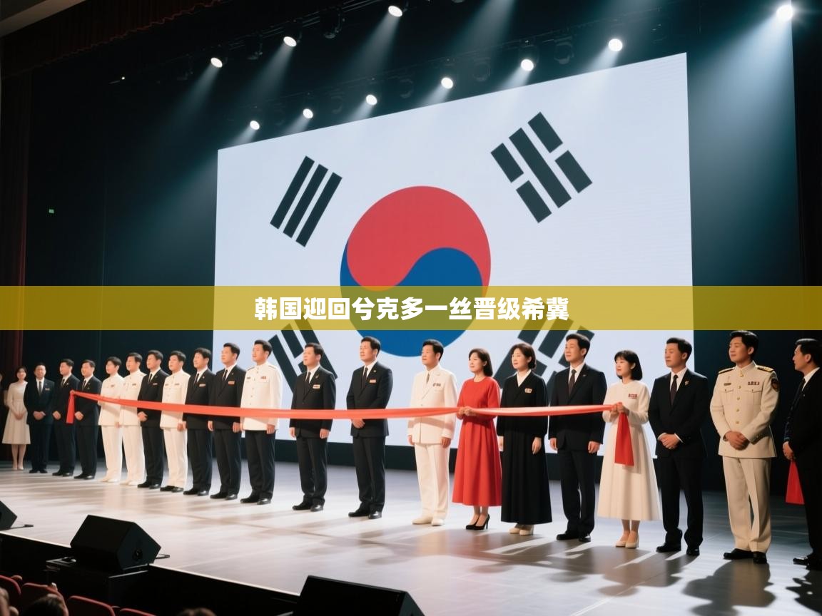 韩国迎回兮克多一丝晋级希冀  第2张